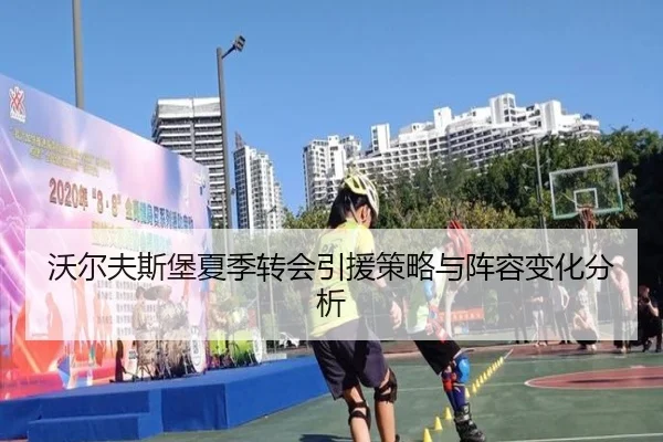 沃尔夫斯堡夏季转会引援策略与阵容变化分析