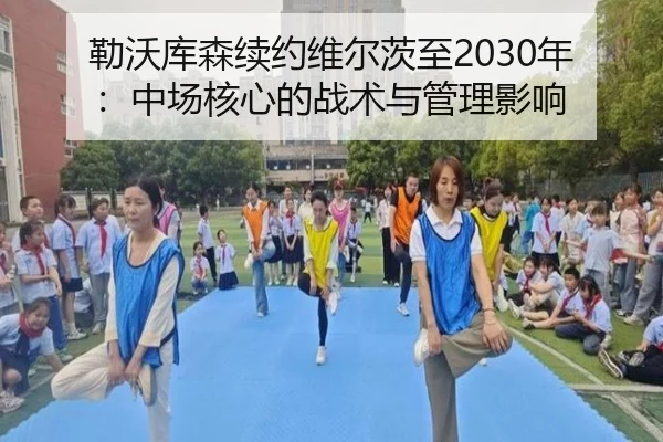 勒沃库森续约维尔茨至2030年：中场核心的战术与管理影响